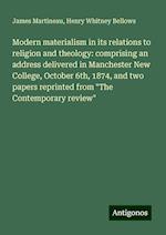 Modern materialism in its relations to religion and theology: comprising an address delivered in Manchester New College, October 6th, 1874, and two papers reprinted from "The Contemporary review"