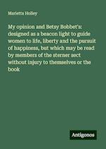 My opinion and Betsy Bobbet's: designed as a beacon light to guide women to life, liberty and the pursuit of happiness, but which may be read by members of the sterner sect without injury to themselves or the book