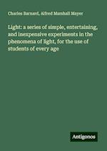 Light: a series of simple, entertaining, and inexpensive experiments in the phenomena of light, for the use of students of every age