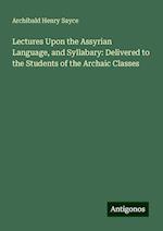 Lectures Upon the Assyrian Language, and Syllabary: Delivered to the Students of the Archaic Classes