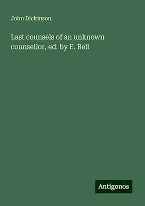 Last counsels of an unknown counsellor, ed. by E. Bell