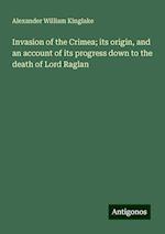 Invasion of the Crimea; its origin, and an account of its progress down to the death of Lord Raglan