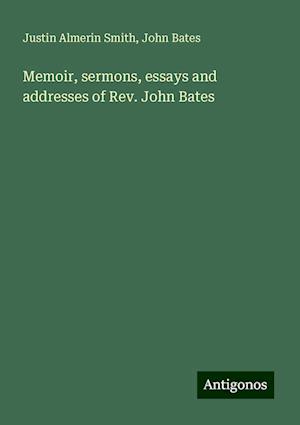 Memoir, sermons, essays and addresses of Rev. John Bates