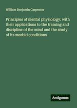 Principles of mental physiology: with their applications to the training and discipline of the mind and the study of its morbid conditions