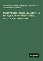 Public Worship Regulation Act: letter to the Right Hon. Mountague Bernard, D.C.L., of H.M. Privy Council