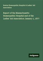 Report of the Massachusetts Homeopathic Hospital and of the Ladies' Aid Association January 1, 1877