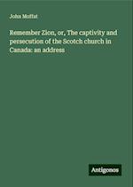 Remember Zion, or, The captivity and persecution of the Scotch church in Canada: an address