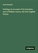 Printing: An Account of Its Invention and of William Caxton, the First English Printer