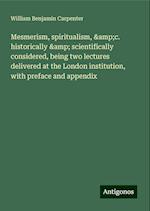 Mesmerism, spiritualism, &c. historically & scientifically considered, being two lectures delivered at the London institution, with preface and appendix