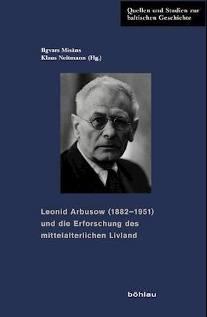 Leonid Arbusow (1882-1951) Und Die Erforschung Des Mittelalterlichen Livland