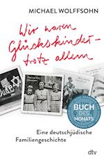 Wir waren Glückskinder - trotz allem. Eine deutschjüdische Familiengeschichte