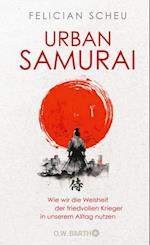 Urban Samurai. Wie wir die Weisheit der friedvollen Krieger in unserem Alltag nutzen