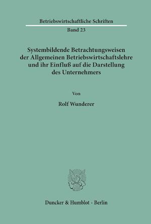 Systembildende Betrachtungsweisen der Allgemeinen Betriebswirtschaftslehre und ihr Einfluß auf die Darstellung des Unternehmers.