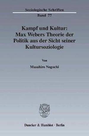 Kampf und Kultur: Max Webers Theorie der Politik aus der Sicht seiner Kultursoziologie