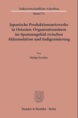 Japanische Produktionsnetzwerke in Ostasien: Organisationsform im Spannungsfeld zwischen Akkumulation und Indigenisierung.