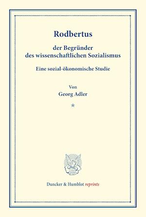 Rodbertus, Der Begrunder Des Wissenschaftlichen Sozialismus. Eine Sozial-Okonomische Studie