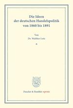 Die Ideen der deutschen Handelspolitik von 1860 bis 1891.