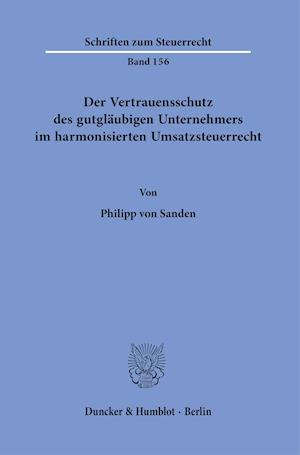 Der Vertrauensschutz des gutgläubigen Unternehmers im harmonisierten Umsatzsteuerrecht.