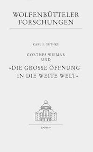 Goethes Weimar Und 'die Grosse Offnung in Die Weite Welt'