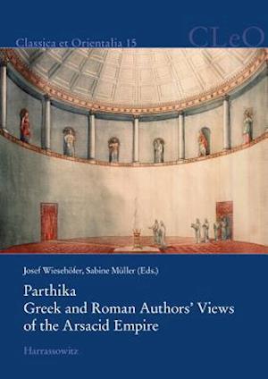 Parthika. Greek and Roman Authors' Views of the Arsacid Empire / Griechisch-Romische Bilder Des Arsakidenreiches