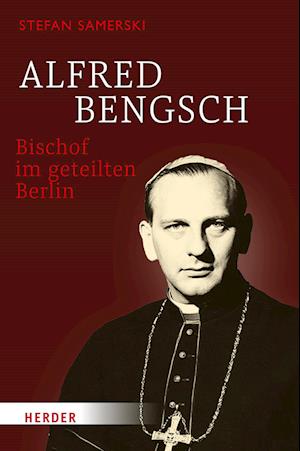 Alfred Bengsch - Bischof im geteilten Berlin