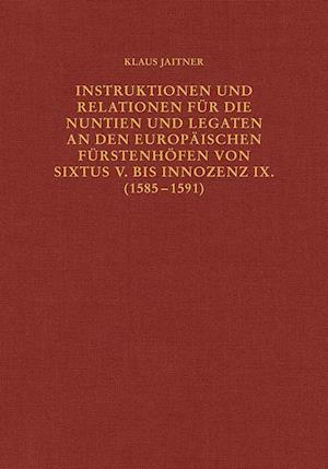 Instruktionen und Relationen für die Nuntien und Legaten an den europäischen Fürstenhöfen von Sixtus V. bis Innozenz IX. (1585-1591)