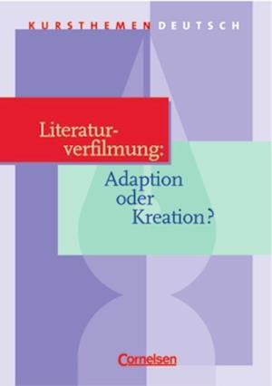 Kursthemen Deutsch. Literaturverfilmung: Adaption oder Kreation?