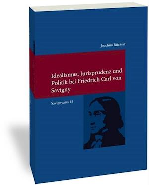 Idealismus, Jurisprudenz Und Politik Bei Friedrich Carl Von Savigny