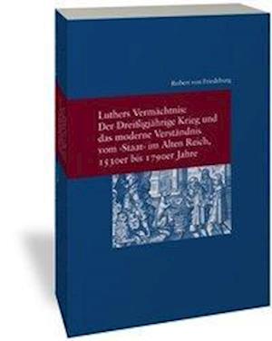 Luthers Vermächtnis: Der Dreißigjährige Krieg und das moderne Verständnis vom "Staat" im Alten Reich, 1530er bis 1790er Jahre