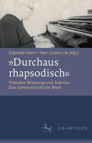 "Durchaus rhapsodisch". Theodor Wiesengrund Adorno: Das kompositorische Werk