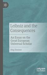 Leibniz and the Consequences : An Essay on the Great European Universal Scholar 