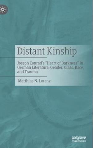 Distant Kinship : Joseph Conrad's "Heart of Darkness" in German Literature: Gender, Class, Race, and Trauma