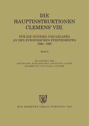 Die Hauptinstruktionen Clemens' VIII. für die Nuntien und Legaten an den europäischen Fürstenhöfen (1592-1605)