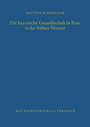 Die bayerische Gesandtschaft in Rom in der frühen Neuzeit