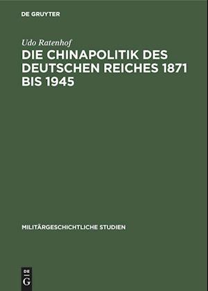 Die Chinapolitik des Deutschen Reiches 1871 bis 1945