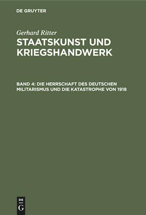 Staatskunst und Kriegshandwerk, Band 4, Die Herrschaft des deutschen Militarismus und die Katastrophe von 1918