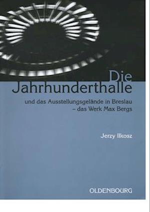 Die Jahrhunderthalle Und Das Ausstellungsgelände in Breslau - Das Werk Max Bergs