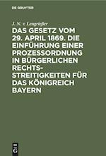 Das Gesetz vom 29. April 1869. Die Einführung einer Prozessordnung in bürgerlichen Rechtsstreitigkeiten für das Königreich Bayern