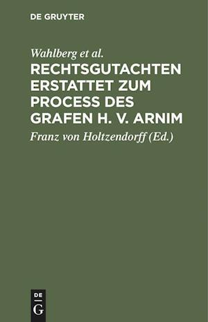 Rechtsgutachten erstattet zum Process des Grafen H. v. Arnim