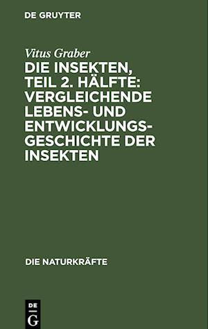 Die Insekten, Teil 2. Hälfte: Vergleichende Lebens- und Entwicklungsgeschichte der Insekten