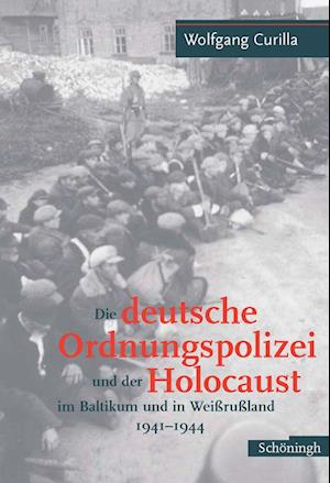 Die deutsche Ordnungspolizei und der Holocaust im Baltikum und in Weißrußland 1941 - 1944