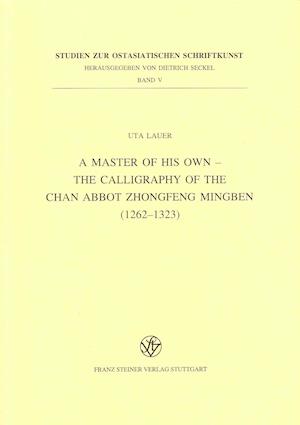 A Master of His Own - The Calligraphy of the Chan Abbot Zhongfeng Mingben (1262-1323)