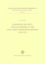 A Master of His Own - The Calligraphy of the Chan Abbot Zhongfeng Mingben (1262-1323)