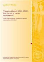 Valentin Weigel (1533-1588) - Ein Ketzer in Neuer Perspektive