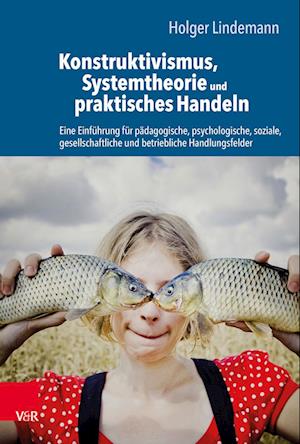 Konstruktivismus, Systemtheorie und praktisches Handeln