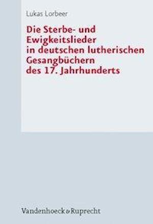 Die Sterbe- Und Ewigkeitslieder in Deutschen Lutherischen Gesangbuchern Des 17. Jahrhunderts