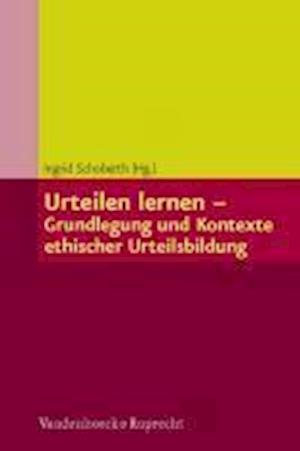 Urteilen lernen - Grundlegung und Kontexte ethischer Urteilsbildung