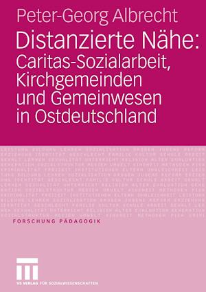 Distanzierte Nähe: Caritas-Sozialarbeit, Kirchgemeinden und Gemeinwesen in Ostdeutschland