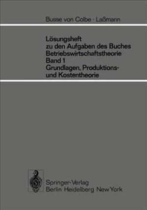 Lösungsheft zu den Aufgaben des Buches Betriebswirtschaftstheorie Band 1, Grundlagen-, Produktions- und Kostentheorie