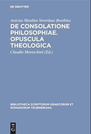 De consolatione philosophiae. Opuscula theologica